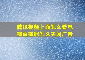 腾讯视频上面怎么看电视直播呢怎么关闭广告