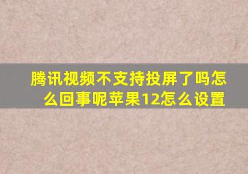 腾讯视频不支持投屏了吗怎么回事呢苹果12怎么设置