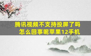 腾讯视频不支持投屏了吗怎么回事呢苹果12手机