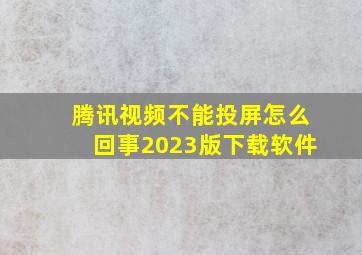 腾讯视频不能投屏怎么回事2023版下载软件