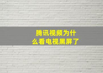 腾讯视频为什么看电视黑屏了