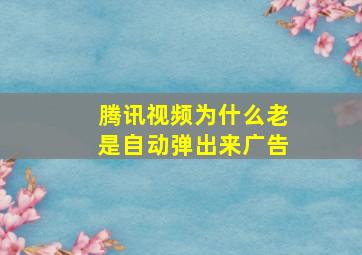 腾讯视频为什么老是自动弹出来广告