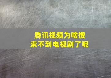 腾讯视频为啥搜索不到电视剧了呢