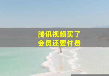 腾讯视频买了会员还要付费