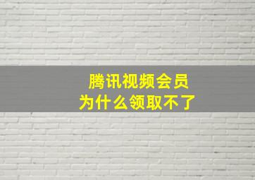 腾讯视频会员为什么领取不了