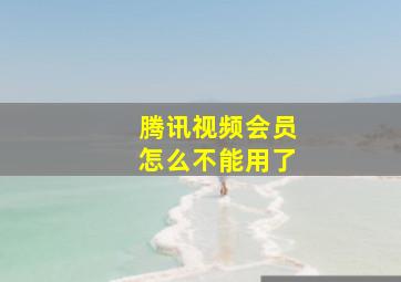 腾讯视频会员怎么不能用了