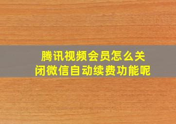 腾讯视频会员怎么关闭微信自动续费功能呢