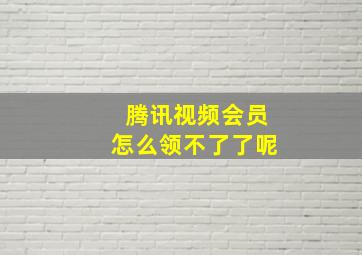 腾讯视频会员怎么领不了了呢