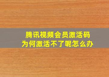 腾讯视频会员激活码为何激活不了呢怎么办