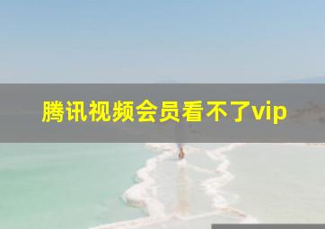 腾讯视频会员看不了vip