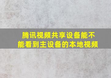 腾讯视频共享设备能不能看到主设备的本地视频