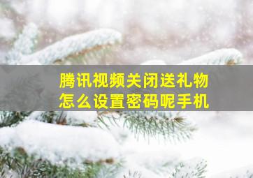 腾讯视频关闭送礼物怎么设置密码呢手机