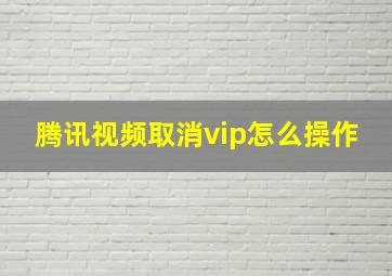 腾讯视频取消vip怎么操作