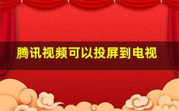 腾讯视频可以投屏到电视