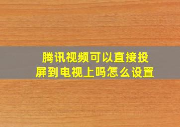 腾讯视频可以直接投屏到电视上吗怎么设置