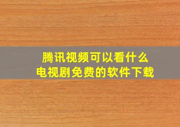 腾讯视频可以看什么电视剧免费的软件下载