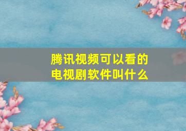 腾讯视频可以看的电视剧软件叫什么