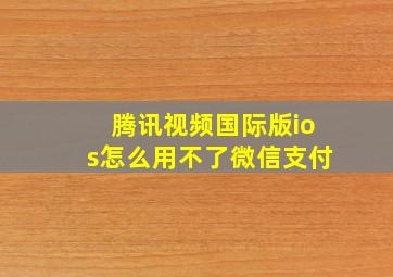 腾讯视频国际版ios怎么用不了微信支付