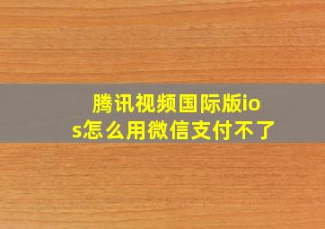 腾讯视频国际版ios怎么用微信支付不了