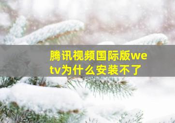 腾讯视频国际版wetv为什么安装不了