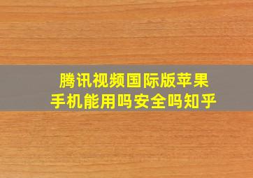 腾讯视频国际版苹果手机能用吗安全吗知乎