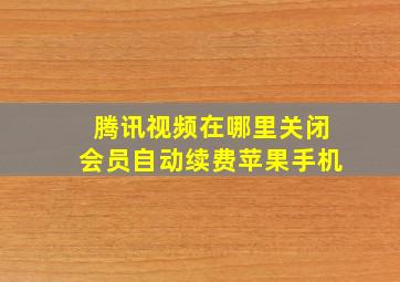 腾讯视频在哪里关闭会员自动续费苹果手机