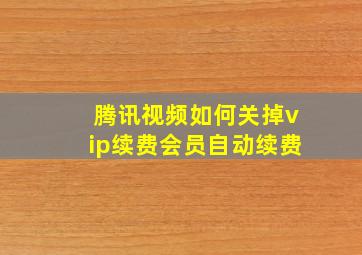 腾讯视频如何关掉vip续费会员自动续费