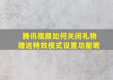 腾讯视频如何关闭礼物赠送特效模式设置功能呢