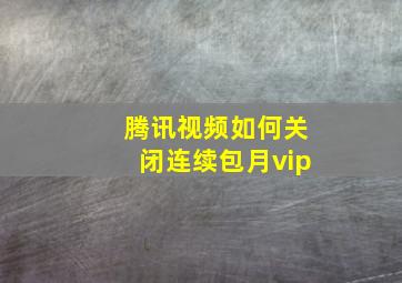 腾讯视频如何关闭连续包月vip