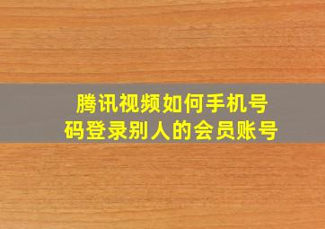 腾讯视频如何手机号码登录别人的会员账号