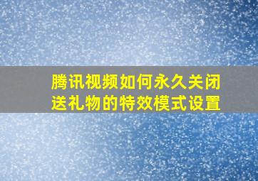 腾讯视频如何永久关闭送礼物的特效模式设置