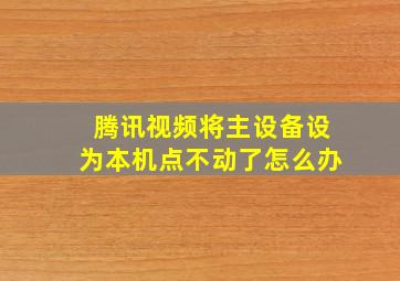 腾讯视频将主设备设为本机点不动了怎么办