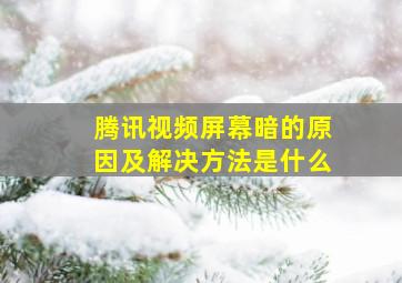 腾讯视频屏幕暗的原因及解决方法是什么