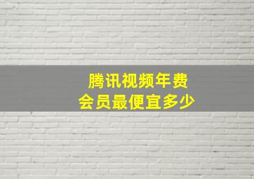 腾讯视频年费会员最便宜多少