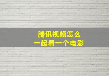 腾讯视频怎么一起看一个电影