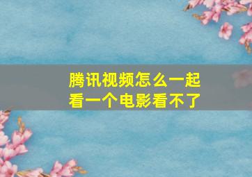 腾讯视频怎么一起看一个电影看不了