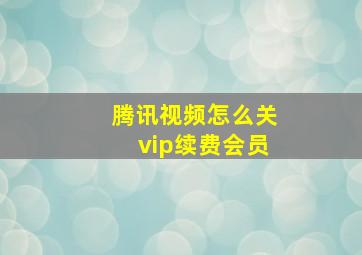 腾讯视频怎么关vip续费会员