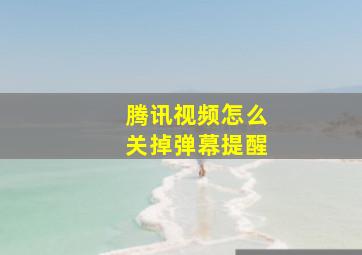 腾讯视频怎么关掉弹幕提醒