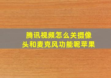 腾讯视频怎么关摄像头和麦克风功能呢苹果