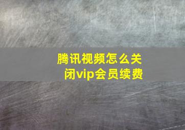 腾讯视频怎么关闭vip会员续费