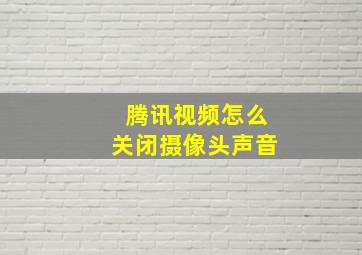 腾讯视频怎么关闭摄像头声音