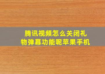 腾讯视频怎么关闭礼物弹幕功能呢苹果手机