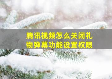 腾讯视频怎么关闭礼物弹幕功能设置权限