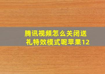 腾讯视频怎么关闭送礼特效模式呢苹果12