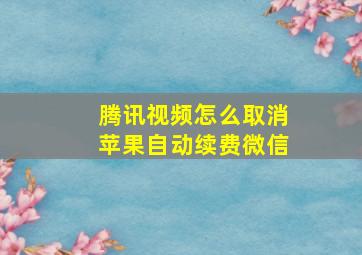 腾讯视频怎么取消苹果自动续费微信