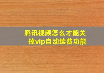 腾讯视频怎么才能关掉vip自动续费功能