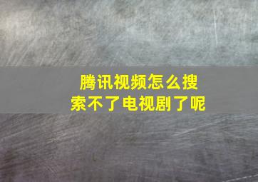 腾讯视频怎么搜索不了电视剧了呢