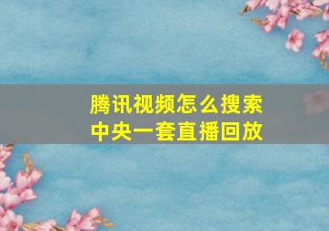 腾讯视频怎么搜索中央一套直播回放