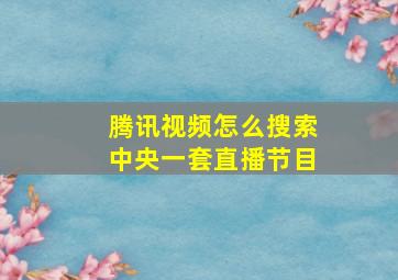 腾讯视频怎么搜索中央一套直播节目