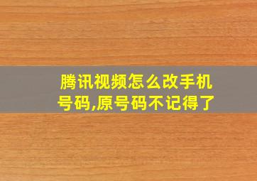 腾讯视频怎么改手机号码,原号码不记得了